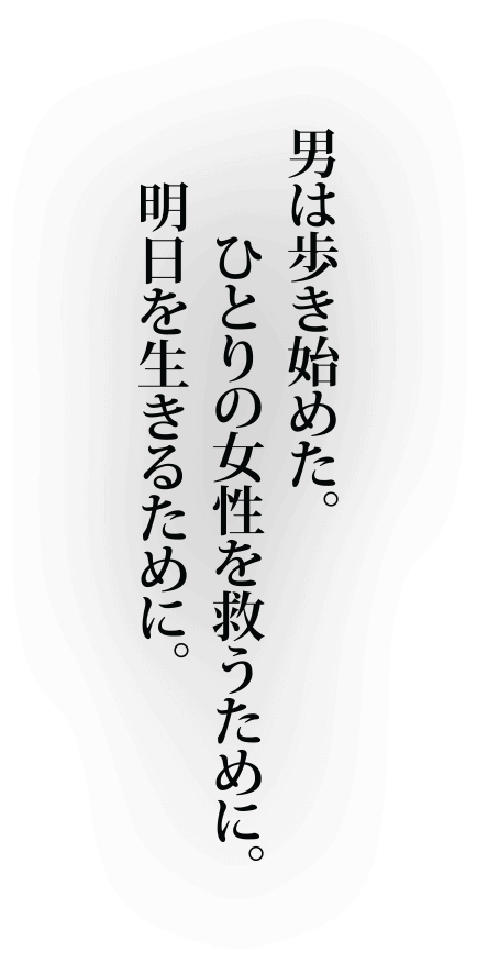 男は歩き始めた。ひとりの女性を救うために。明日を生きるために。